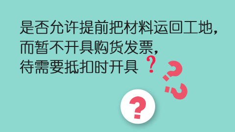 是否允許提前把材料運(yùn)回工地，而暫不開具購貨發(fā)票，待需要抵扣時(shí)開具？ 