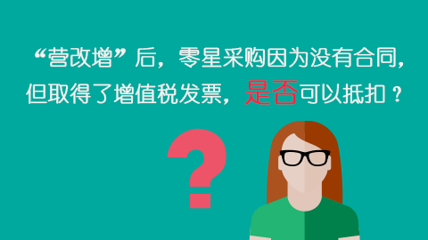 “營改增”后，零星采購因?yàn)闆]有合同，但取得了增值稅發(fā)票，是否可以抵扣？ 