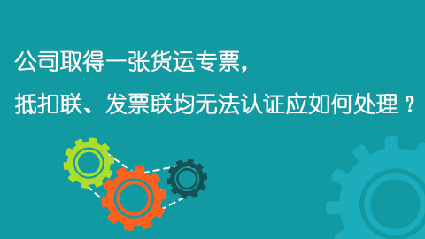 公司取得一張貨運(yùn)專(zhuān)票，抵扣聯(lián)、發(fā)票聯(lián)均無(wú)法認(rèn)證應(yīng)如何處理？ 