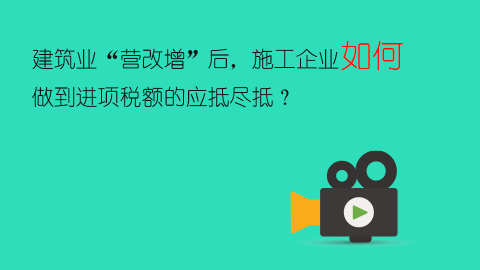 建筑業“營改增”后，施工企業如何做到進項稅額的應抵盡抵？ 