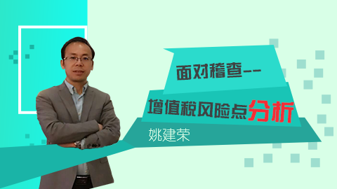 天揚(yáng)微課 | 姚建榮：面對稽查 增值稅風(fēng)險(xiǎn)點(diǎn)分析 