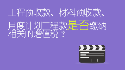 工程預收款、材料預收款、月度計劃工程款是否繳納相關的增值稅？ 
