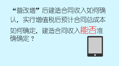 “營改增”后建造合同收入如何確認，實行增值稅后預計合同總成本如何確定，建造合同收入能否準確確定？ 