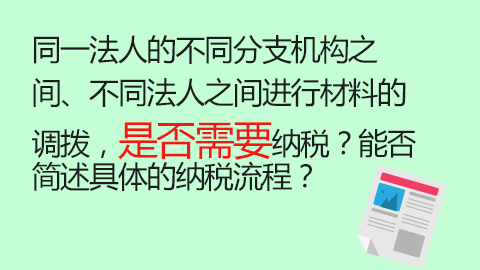 同一法人的不同分支機(jī)構(gòu)之間、不同法人之間進(jìn)行材料的調(diào)撥，是否需要納稅？能否簡述具體的納稅流程？ 