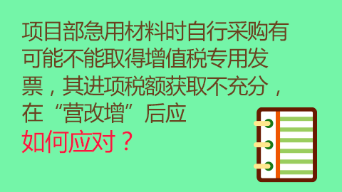 項目部急用材料時自行采購有可能不能取得增值稅專用發(fā)票，其進項稅額獲取不充分，在“營改增”后應如何應對？ 
