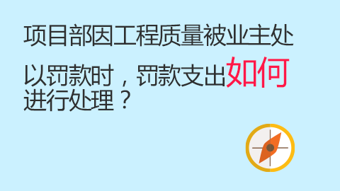 項目部因工程質(zhì)量被業(yè)主處以罰款時，罰款支出如何進行處理？ 
