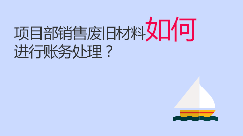 項目部銷售廢舊材料如何進行賬務處理？ 