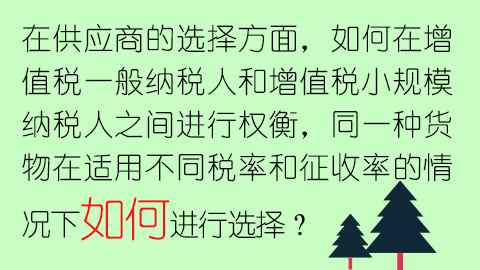 在供應商的選擇方面，如何在增值稅一般納稅人和增值稅小規模納稅人之間進行權衡，同一種貨物在適用不同稅率和征收率的情況下如何進行選擇？ 