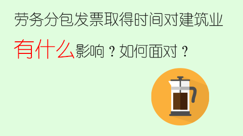 勞務(wù)分包發(fā)票取得時(shí)間對(duì)建筑業(yè)有什么影響？如何面對(duì)？ 