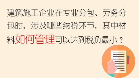 建筑施工企業在專業分包、勞務分包時，涉及哪些納稅環節，其中材料如何管理可以達到稅負最??？ 