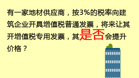 有一家地材供應(yīng)商，按3%的稅率向建筑企業(yè)開具增值稅普通發(fā)票，將來讓其開增值稅專用發(fā)票，其是否會提升價格？ 
