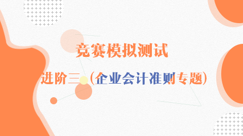 競賽模擬測試-進階三(企業(yè)會計準則專題) 