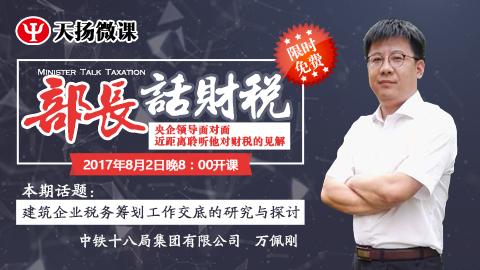 【限時(shí)免費(fèi)】部長(zhǎng)話財(cái)稅 之 萬(wàn)佩剛：建筑企業(yè)稅務(wù)籌劃工作交底的研究與探討 