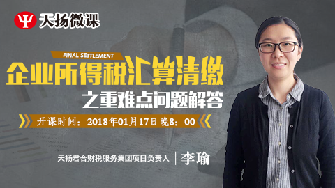 天揚(yáng)微課 | 李瑜：企業(yè)所得稅匯算清繳之重難點(diǎn)問題解答 