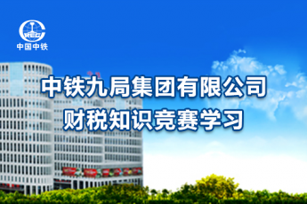 中鐵九局集團(tuán)有限公司財(cái)稅知識競賽學(xué)習(xí)
