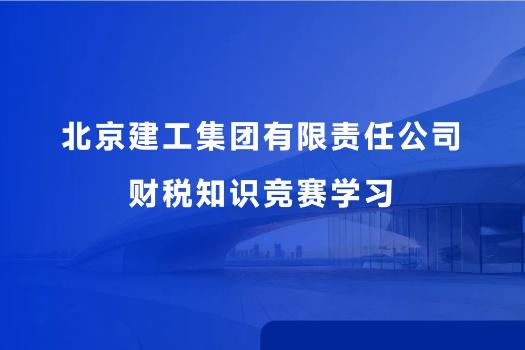 北京建工集團(tuán)有限責(zé)任公司財稅知識競賽學(xué)習(xí)