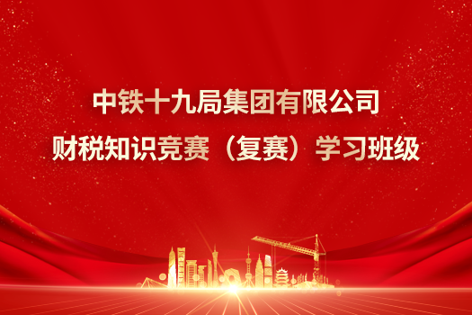 中鐵十九局集團有限公司財稅知識競賽（復(fù)賽）學(xué)習(xí)班級