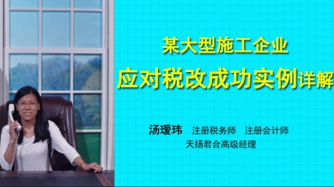 天揚微課丨湯璦瑋：某大型施工企業(yè)應對稅改成功實例詳解 