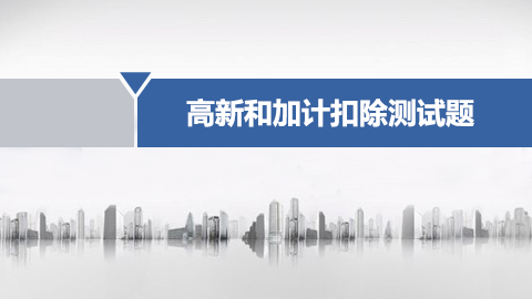 高新技術(shù)企業(yè)認定和研發(fā)費加計扣除業(yè)務(wù)培訓(xùn)測試 