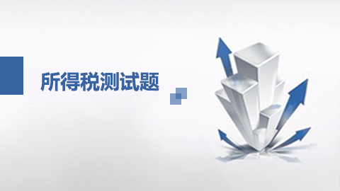 企業(yè)所得稅匯算清繳業(yè)務(wù)培訓(xùn)測試 